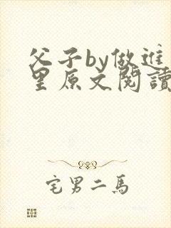 父子by做进梦里原文阅读