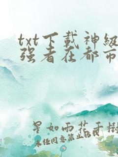 txt下载神级强者在都市
