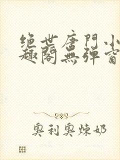 绝世唐门小说笔趣阁无弹窗