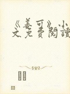 《姜可》小说全文免费阅读笔趣阁