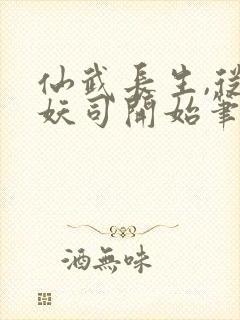 仙武长生,从斩妖司开始笔趣阁