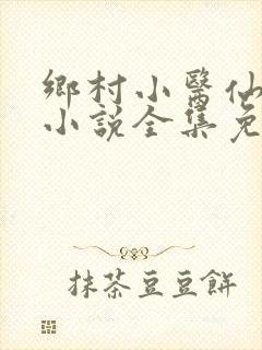 乡村小医仙何平小说全集免费阅读