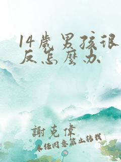 14岁男孩很逆反怎么办