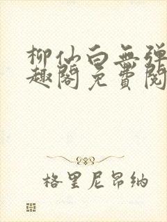 柳仙白无弹窗笔趣阁免费阅读