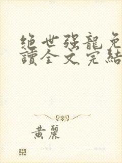 绝世强龙免费阅读全文完结版