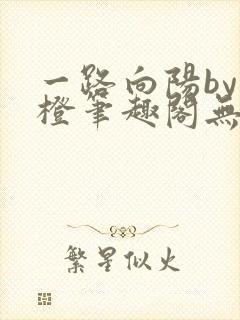 一路向阳by夏橙笔趣阁无弹窗