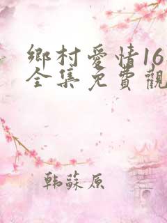 乡村爱情16部全集免费观看高清