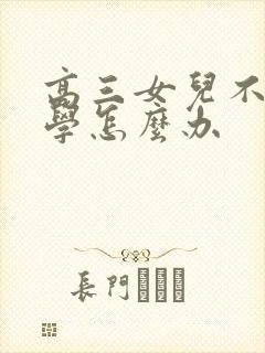 高三女儿不愿上学怎么办