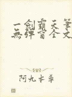 一剑霸天笔趣阁无弹窗全文阅读