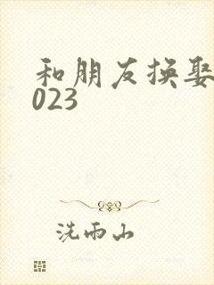 和朋友换娶妻2023