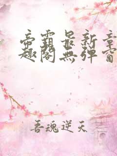 帝霸最新章节笔趣阁无弹窗