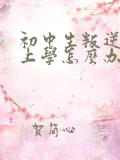 初中生叛逆不肯上学怎么办