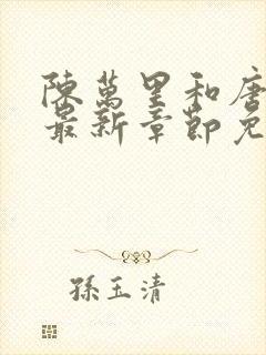 陈万里和唐嫣然最新章节免费阅读