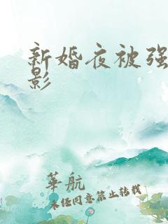 新婚夜被强伦电影