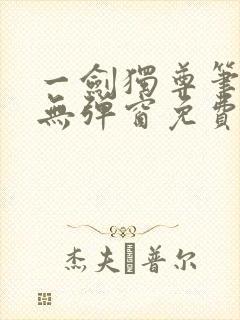 一剑独尊笔趣阁无弹窗免费阅读