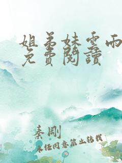 姐弟妹云雨小说免费阅读