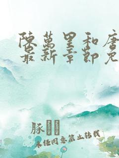 陈万里和唐嫣然最新章节免费阅读