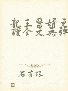 龙王医婿免费阅读全文无弹窗