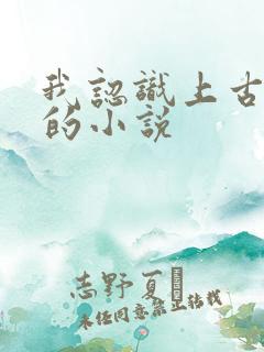 我认识上古神文的小说
