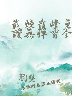 武炼巅峰免费阅读无弹窗全文