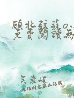 顾北弦苏o小说免费阅读无弹窗新