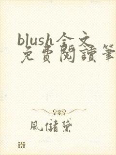 blush全文免费阅读笔趣阁无弹窗