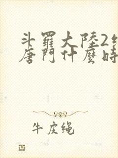 斗罗大陆2绝世唐门什么时候完结