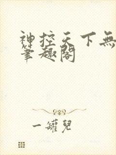 神控天下无弹窗笔趣阁