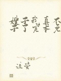 嫂子我真不是傻子了完本免费阅读
