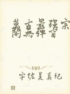 万古最强宗笔趣阁无弹窗