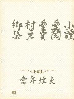 乡村爱爱小说全集免费阅读