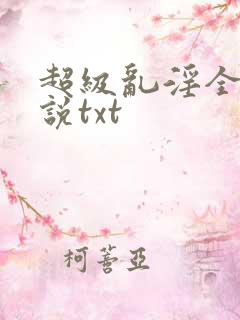 超级乱淫全本小说txt