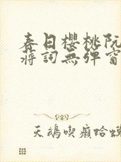 春日樱桃阮圆圆蒋词无弹窗笔趣阁