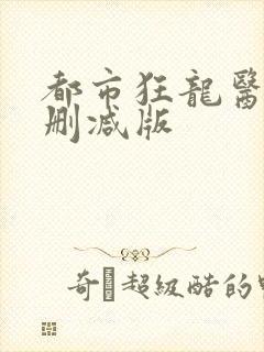 都市狂龙医仙未删减版