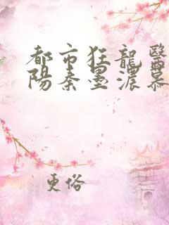 都市狂龙医仙林阳秦墨浓慕容韵