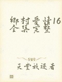 乡村爱情16部全集完整