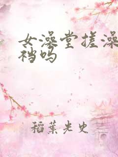 女澡堂搓澡搓裤裆吗