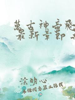 万古神帝飞天鱼 最新章节 无弹窗