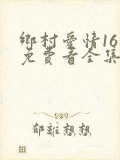 乡村爱情16部免费看全集