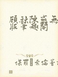 顾秋陈燕无删减版笔趣阁