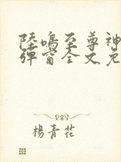 陆鸣至尊神殿无弹窗全文免费