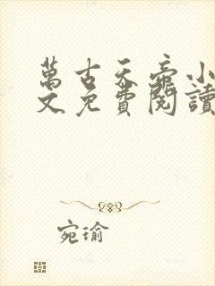 万古天帝小说全文免费阅读无弹窗