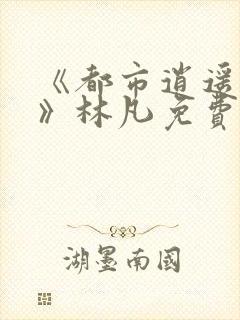 《都市逍遥医仙》林凡免费阅读全文