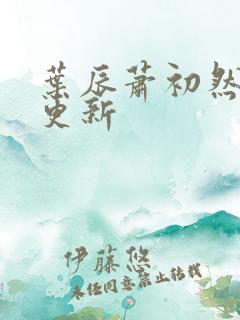 叶辰萧初然最快更新