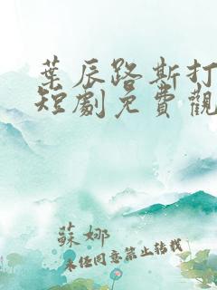 叶辰路斯打工人短剧免费观看