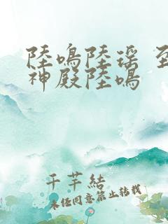 陆鸣陆瑶 至尊神殿陆鸣