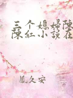 三个媳妇陈法蓉陈红小说在线阅读