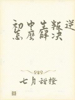 初中生叛逆厌学怎么解决
