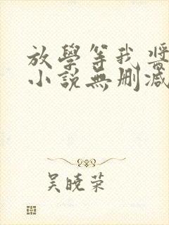 放学等我酱子贝小说无删减正版在线阅读