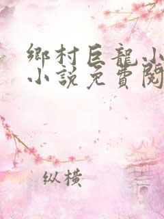 乡村巨龙小神医小说免费阅读